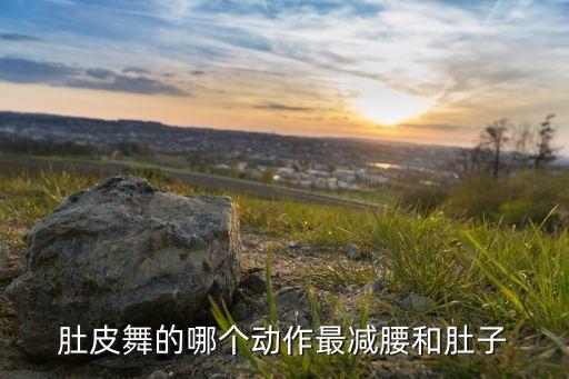 肚皮舞的哪个动作最减腰和肚子
