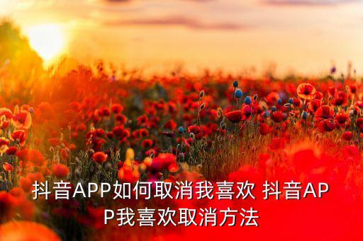 抖音APP如何取消我喜欢 抖音APP我喜欢取消方法