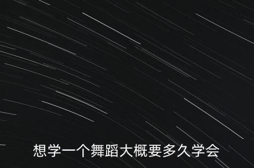 想学一个舞蹈大概要多久学会