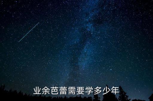 业余芭蕾需要学多少年