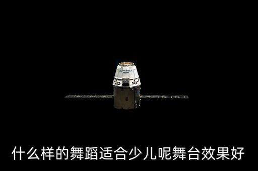 最好舞台幼儿舞蹈，什么样的舞蹈适合少儿呢舞台效果好