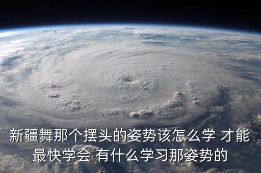 新疆舞那个摆头的姿势该怎么学 才能最快学会 有什么学习那姿势的