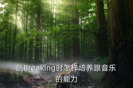 跳Breaking时怎样培养跟音乐的能力