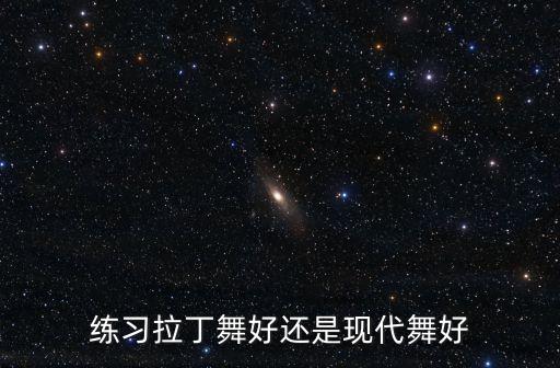练习拉丁舞好还是现代舞好
