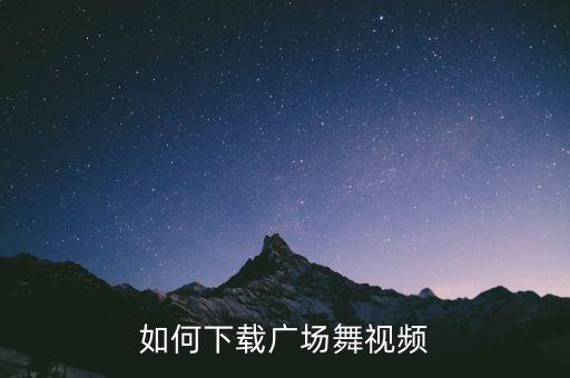 如何下载广场舞视频