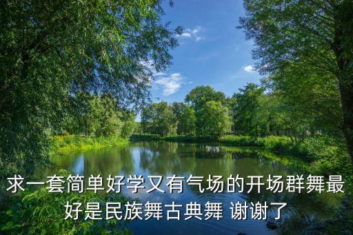 求一套简单好学又有气场的开场群舞最好是民族舞古典舞 谢谢了