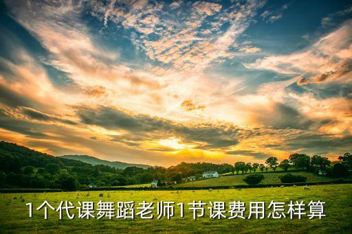 1个代课舞蹈老师1节课费用怎样算