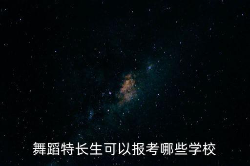 舞蹈特长生可以报考哪些学校