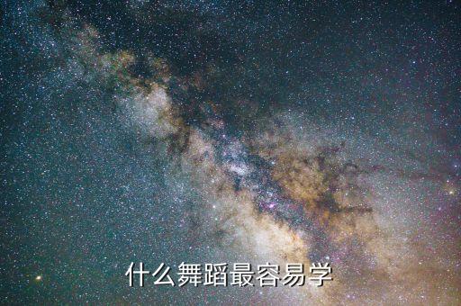 最好学的是什么舞，什么舞蹈最好学呢