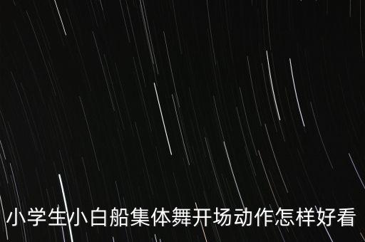小学生小白船集体舞开场动作怎样好看