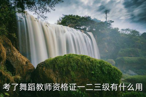 考了舞蹈教师资格证一二三级有什么用