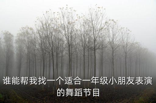 一年级舞蹈少儿舞蹈视频大全集，谁能帮我找一个适合一年级小朋友表演的舞蹈节目