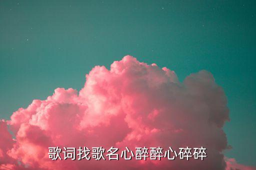 歌词找歌名心醉醉心碎碎