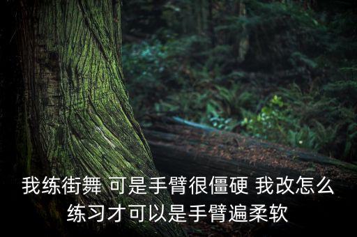 我练街舞 可是手臂很僵硬 我改怎么练习才可以是手臂遍柔软