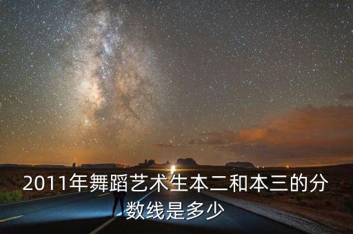 2011年舞蹈艺术生本二和本三的分数线是多少
