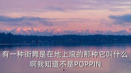 有一种街舞是在地上滚的那种它叫什么啊我知道不是POPPIN