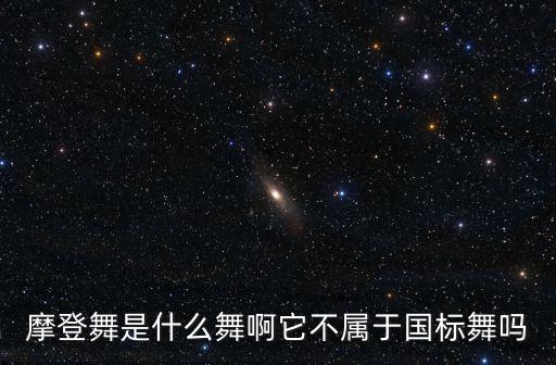 拉丁舞摩登是什么，摩登舞是什么舞啊它不属于国标舞吗