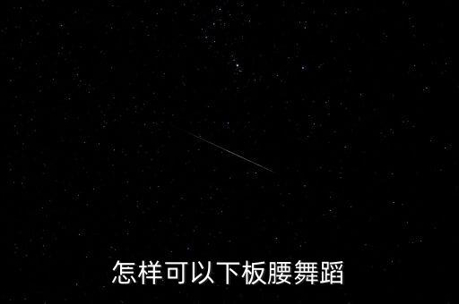 舞蹈板腰怎么做，如何练悾腰