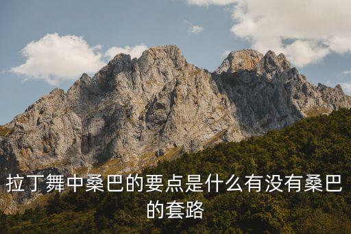 拉丁舞中桑巴的要点是什么有没有桑巴的套路