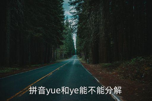 ye怎么分解，拼音yue和ye能不能分解