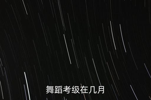 舞蹈考级在几月