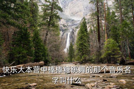 跳起棒棒糖是什么歌，快乐大本营中棒棒糖跳舞的那个音乐名字叫什么
