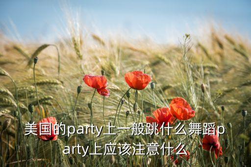 美国的party上一般跳什么舞蹈party上应该注意什么