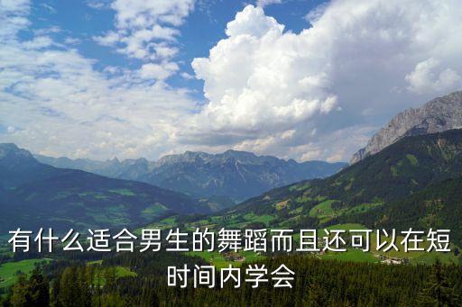 有什么是男孩学的舞蹈，有什么适合男生的舞蹈而且还可以在短时间内学会