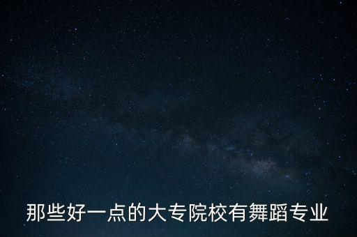 那些好一点的大专院校有舞蹈专业