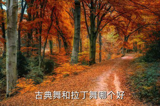古典舞和拉丁舞哪个好，拉丁舞好还是古典舞好
