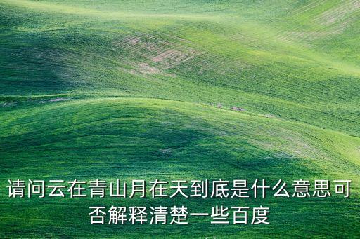 请问云在青山月在天到底是什么意思可否解释清楚一些百度