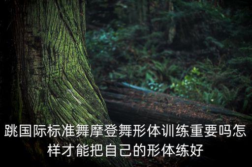 跳国际标准舞摩登舞形体训练重要吗怎样才能把自己的形体练好