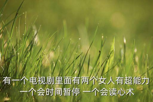 有一个电视剧里面有两个女人有超能力 一个会时间暂停 一个会读心术