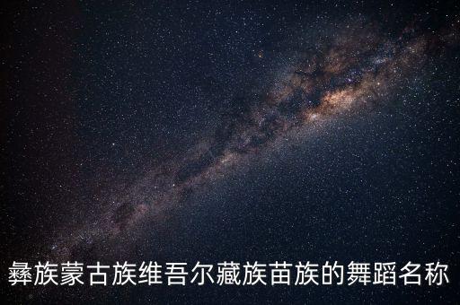 彝族蒙古族维吾尔藏族苗族的舞蹈名称