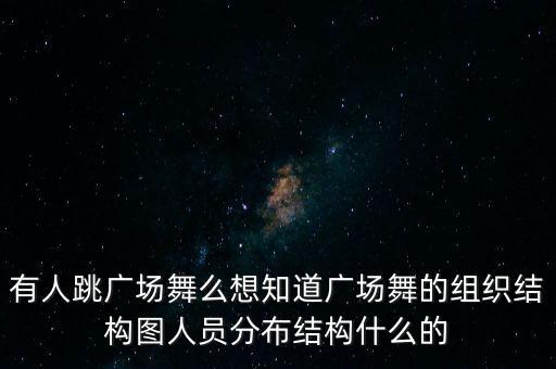 有人跳广场舞么想知道广场舞的组织结构图人员分布结构什么的