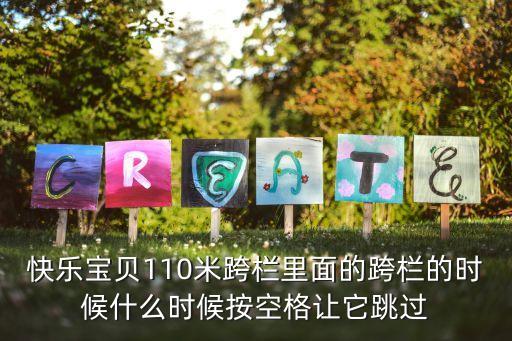 快乐宝贝110米跨栏里面的跨栏的时候什么时候按空格让它跳过