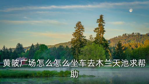 木兰广场怎么走，从武汉光谷广场怎么坐车去木兰天地