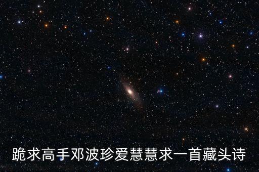 跪求高手邓波珍爱慧慧求一首藏头诗