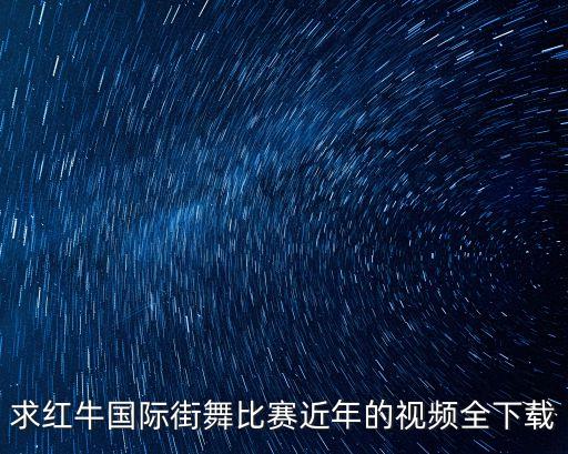 求红牛国际街舞比赛近年的视频全下载