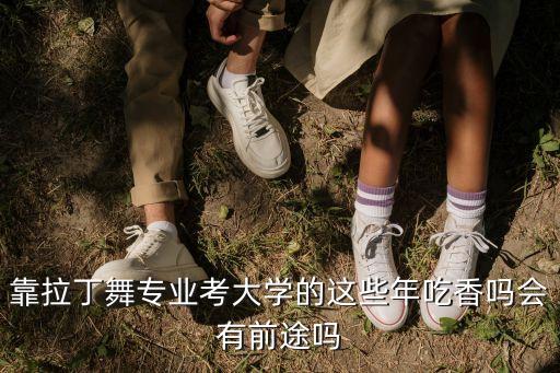靠拉丁舞专业考大学的这些年吃香吗会有前途吗