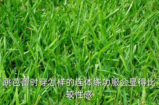 跳芭蕾时穿怎样的连体练功服会显得比较性感