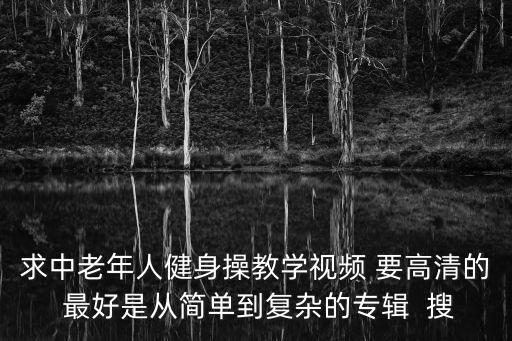 求中老年人健身操教学视频 要高清的 最好是从简单到复杂的专辑  搜
