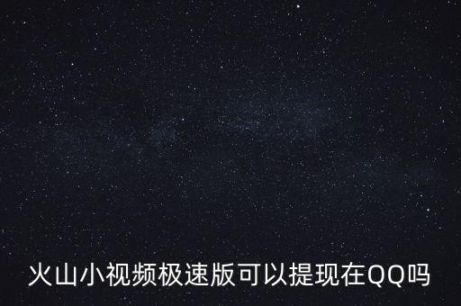 火山小视频极速版可以提现在QQ吗
