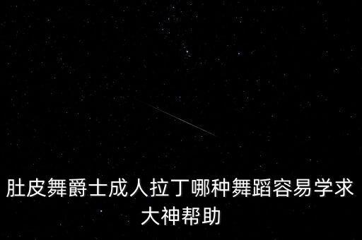 肚皮舞跟爵士哪个速成，爵士舞和HIPOP那个好肚皮舞好学吗