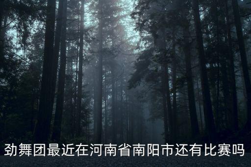 劲舞团最近在河南省南阳市还有比赛吗