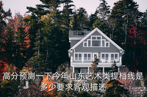 2021年山东艺考舞蹈类，高分预测一下今年山东艺术类提档线是多少要求客观描述