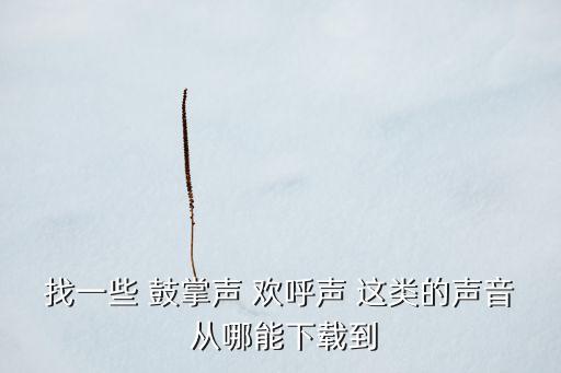 找一些 鼓掌声 欢呼声 这类的声音 从哪能下载到
