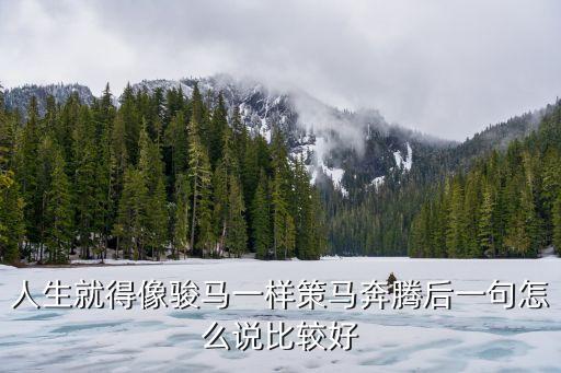 人生就得像骏马一样策马奔腾后一句怎么说比较好