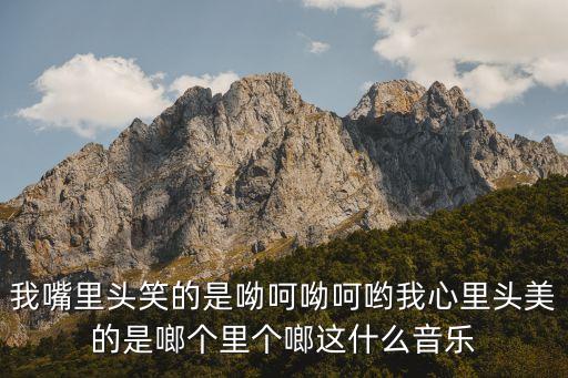 我嘴里头笑的是呦呵呦呵哟我心里头美的是啷个里个啷这什么音乐