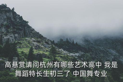 高悬赏请问杭州有哪些艺术高中 我是舞蹈特长生初三了 中国舞专业